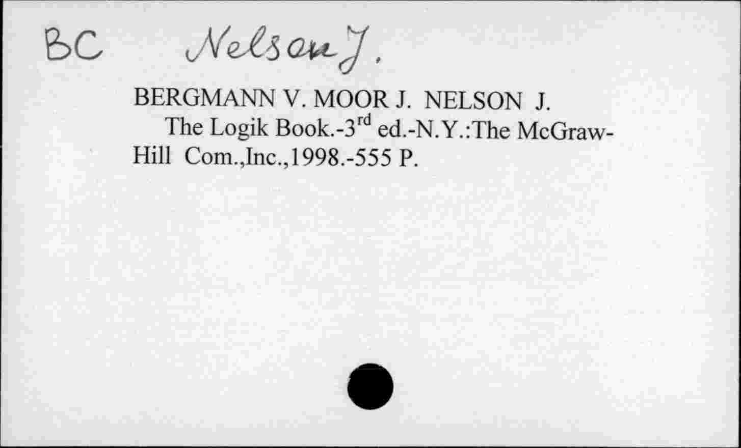 ﻿BERGMANN V. MOOR J. NELSON J.
The Logik Book.-3rd ed.-N.Y.:The McGraw-Hill Com.Jnc., 1998.-555 P.